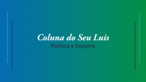 Coluna do Seu Luis — confira os destaques da política e esporte nesta quinta-feira (28/03)