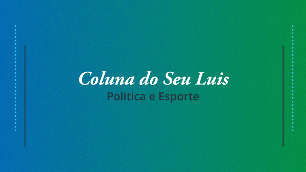 Coluna do Seu Luis — confira os destaques da política e esporte nesta terça-feira (06/08) - CAPA COLUNA SEU LUIS 1